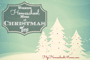 Working Homeschool Moms at Christmas Time